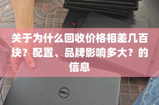关于为什么回收价格相差几百块？配置、品牌影响多大？的信息