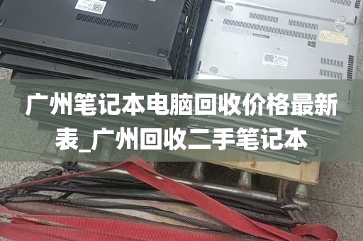 广州笔记本电脑回收价格最新表_广州回收二手笔记本