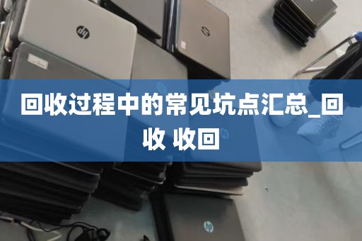 回收过程中的常见坑点汇总_回收 收回