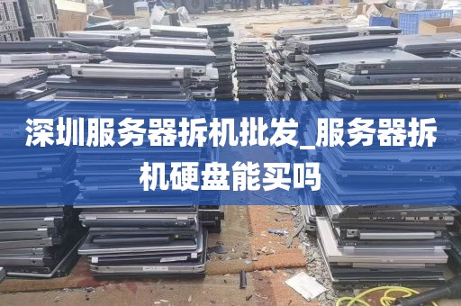 深圳服务器拆机批发_服务器拆机硬盘能买吗