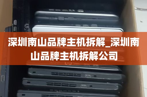 深圳南山品牌主机拆解_深圳南山品牌主机拆解公司