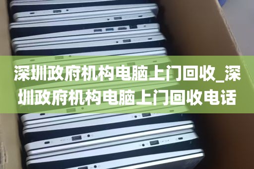 深圳政府机构电脑上门回收_深圳政府机构电脑上门回收电话