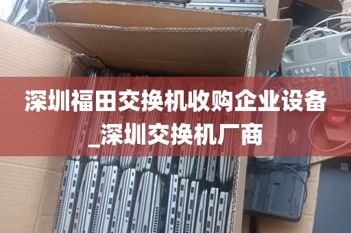 深圳福田交换机收购企业设备_深圳交换机厂商