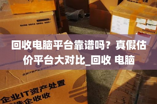 回收电脑平台靠谱吗？真假估价平台大对比_回收 电脑