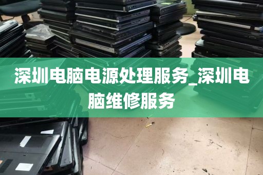 深圳电脑电源处理服务_深圳电脑维修服务