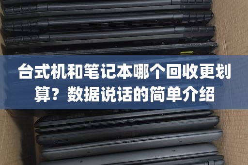 台式机和笔记本哪个回收更划算？数据说话的简单介绍
