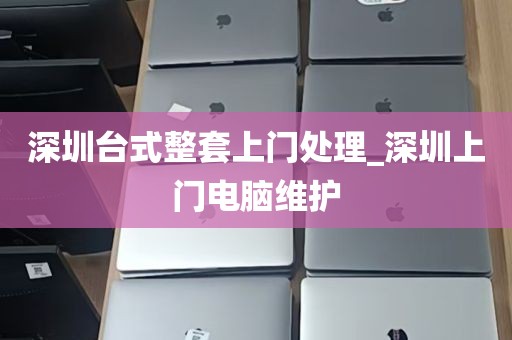 深圳台式整套上门处理_深圳上门电脑维护