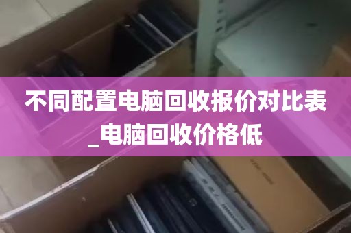 不同配置电脑回收报价对比表_电脑回收价格低