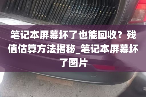 笔记本屏幕坏了也能回收？残值估算方法揭秘_笔记本屏幕坏了图片