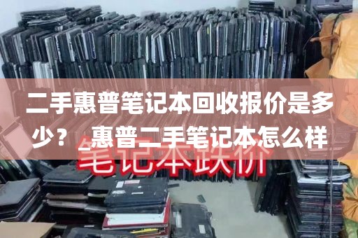 二手惠普笔记本回收报价是多少？_惠普二手笔记本怎么样