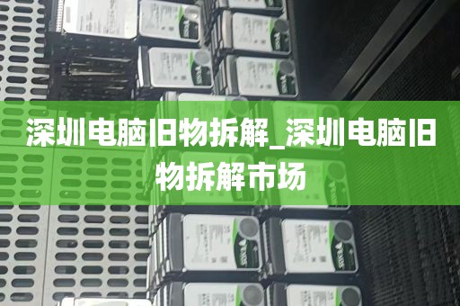 深圳电脑旧物拆解_深圳电脑旧物拆解市场