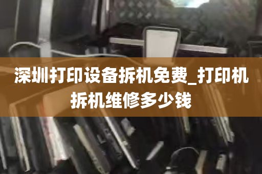 深圳打印设备拆机免费_打印机拆机维修多少钱