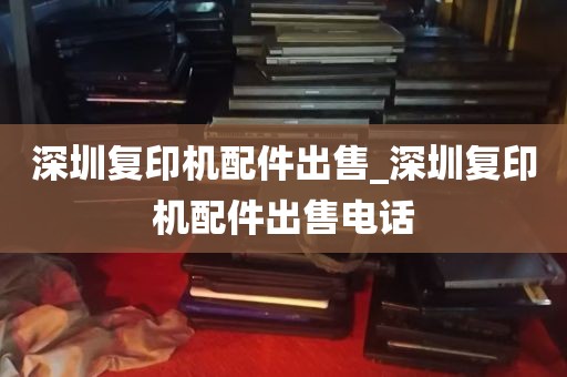 深圳复印机配件出售_深圳复印机配件出售电话