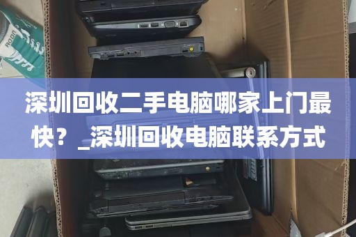 深圳回收二手电脑哪家上门最快？_深圳回收电脑联系方式