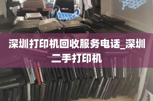 深圳打印机回收服务电话_深圳二手打印机