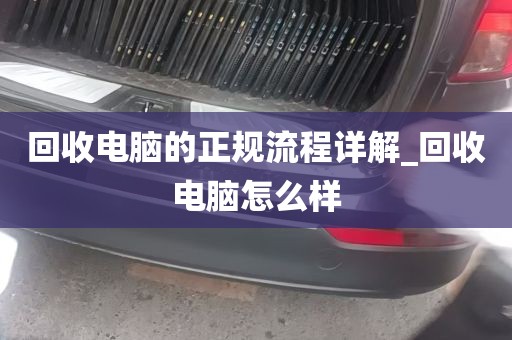 回收电脑的正规流程详解_回收电脑怎么样