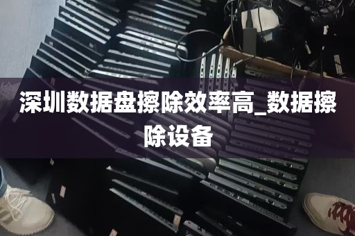 深圳数据盘擦除效率高_数据擦除设备
