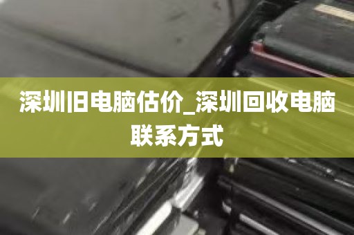 深圳旧电脑估价_深圳回收电脑联系方式