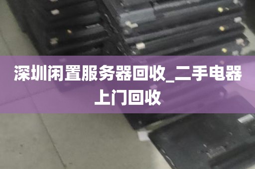 深圳闲置服务器回收_二手电器上门回收