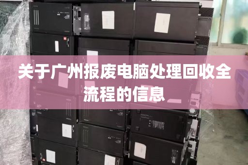 关于广州报废电脑处理回收全流程的信息