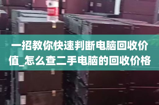 一招教你快速判断电脑回收价值_怎么查二手电脑的回收价格