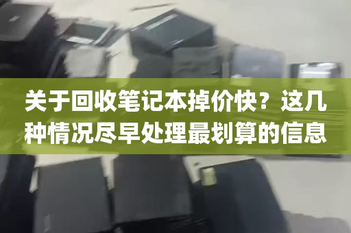 关于回收笔记本掉价快？这几种情况尽早处理最划算的信息