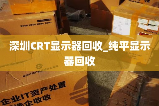 深圳CRT显示器回收_纯平显示器回收
