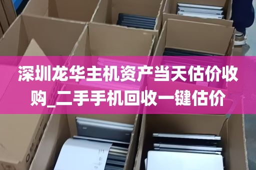 深圳龙华主机资产当天估价收购_二手手机回收一键估价