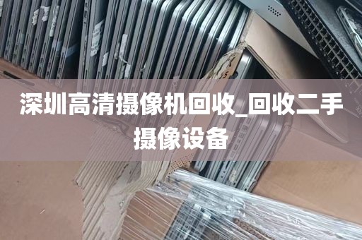 深圳高清摄像机回收_回收二手摄像设备