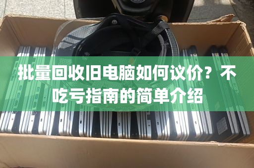 批量回收旧电脑如何议价？不吃亏指南的简单介绍