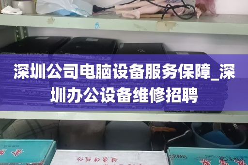 深圳公司电脑设备服务保障_深圳办公设备维修招聘