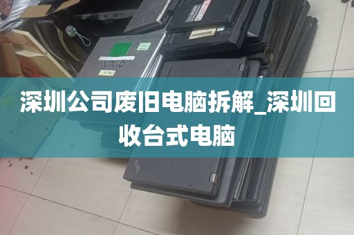 深圳公司废旧电脑拆解_深圳回收台式电脑
