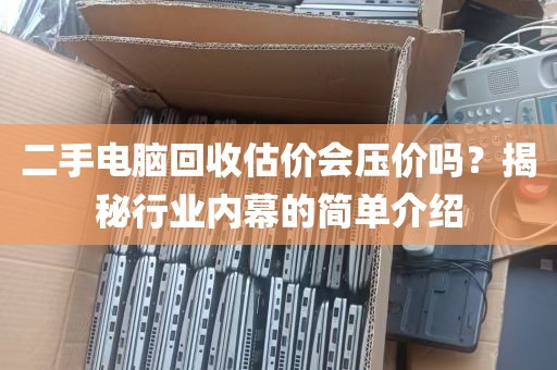 二手电脑回收估价会压价吗？揭秘行业内幕的简单介绍