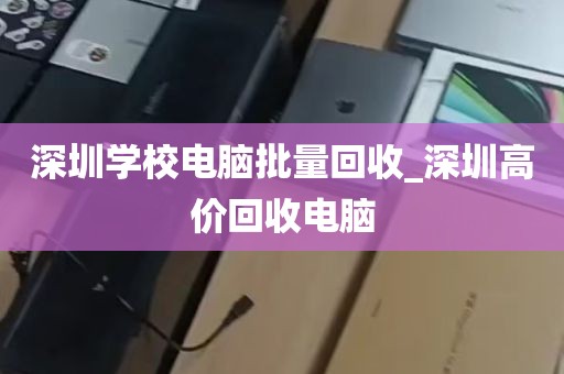 深圳学校电脑批量回收_深圳高价回收电脑