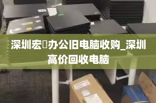 深圳宏碁办公旧电脑收购_深圳高价回收电脑