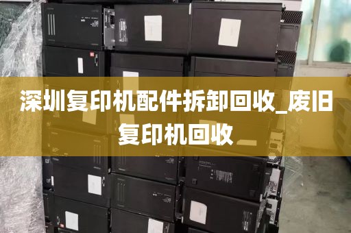深圳复印机配件拆卸回收_废旧复印机回收