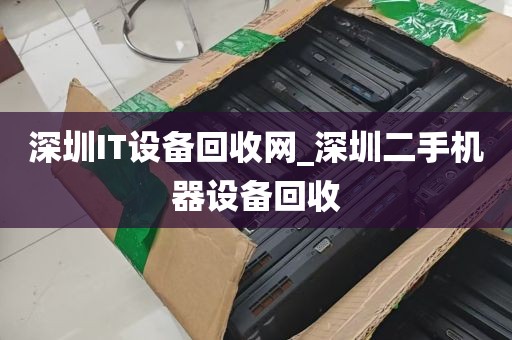 深圳IT设备回收网_深圳二手机器设备回收