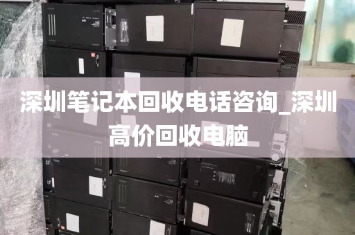 深圳笔记本回收电话咨询_深圳高价回收电脑