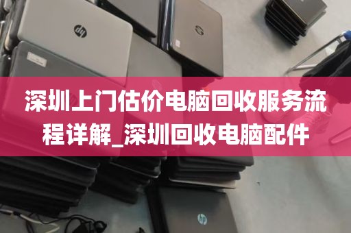 深圳上门估价电脑回收服务流程详解_深圳回收电脑配件