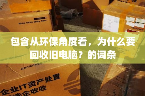 包含从环保角度看，为什么要回收旧电脑？的词条