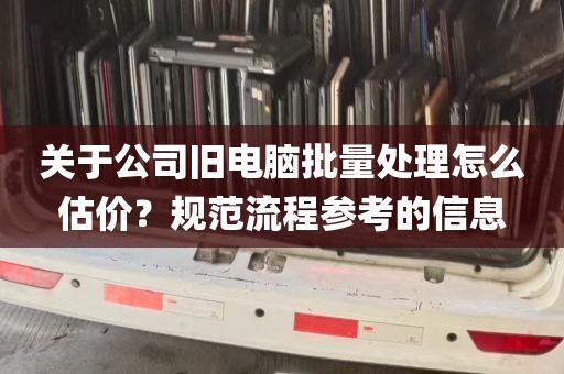 关于公司旧电脑批量处理怎么估价？规范流程参考的信息