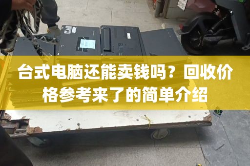 台式电脑还能卖钱吗？回收价格参考来了的简单介绍