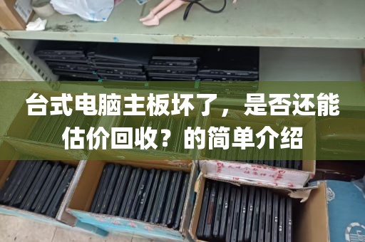 台式电脑主板坏了，是否还能估价回收？的简单介绍