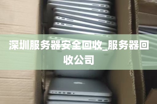 深圳服务器安全回收_服务器回收公司