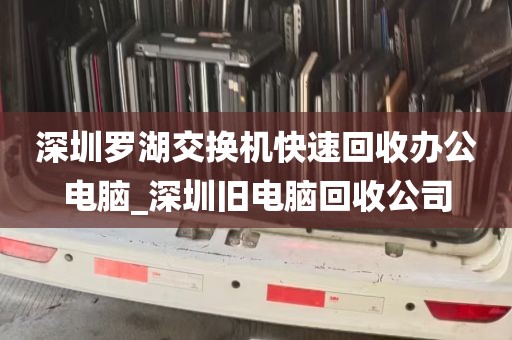 深圳罗湖交换机快速回收办公电脑_深圳旧电脑回收公司