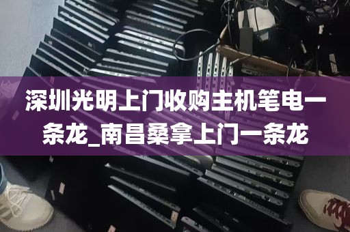 深圳光明上门收购主机笔电一条龙_南昌桑拿上门一条龙