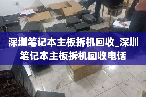 深圳笔记本主板拆机回收_深圳笔记本主板拆机回收电话