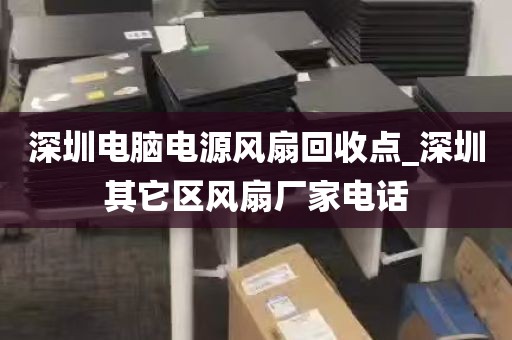 深圳电脑电源风扇回收点_深圳其它区风扇厂家电话