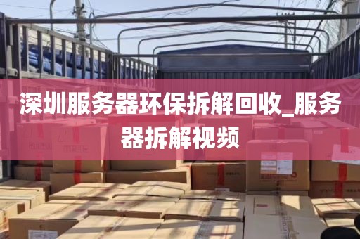 深圳服务器环保拆解回收_服务器拆解视频