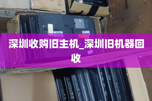 深圳收购旧主机_深圳旧机器回收